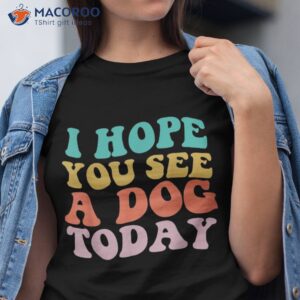 dog lover i hope you see a today retro shirt tshirt