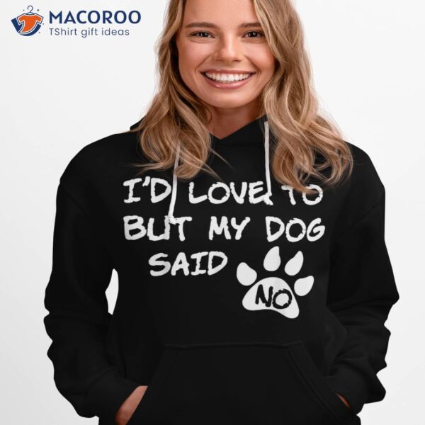 Dog Shirt – I’d Love To But My Said No Tee!