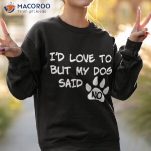 dog shirt i d love to but my said no tee sweatshirt 2