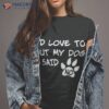 Dog Shirt – I’d Love To But My Said No Tee!