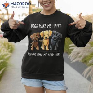 dogs make me happy humans my head hurt dog lover shirt sweatshirt 1