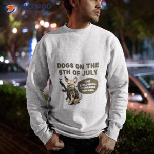 dogs on the 5th of july the explosions it changes you man shirt sweatshirt