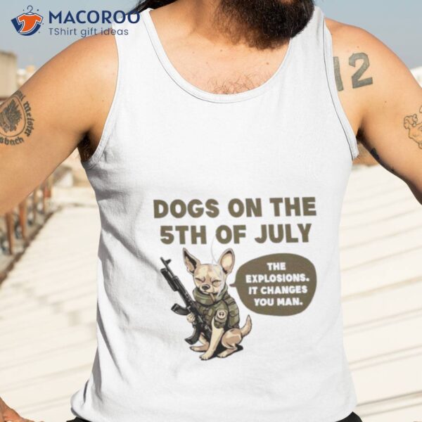 Dogs On The 5th Of July The Explosions It Changes You Man Shirt