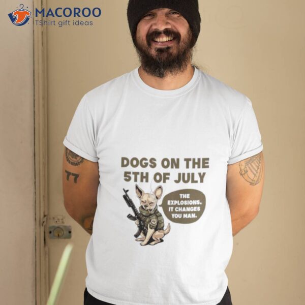 Dogs On The 5th Of July The Explosions It Changes You Man Shirt