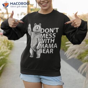 don t mess with mama bear funny mothers day saying for mom shirt sweatshirt 1