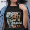Don’t Mess With Mama Bear Mother’s Day Funny Shirt