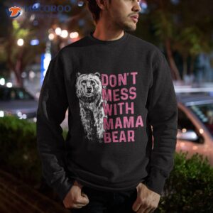 don t mess with mama bear mother s day lovers shirt sweatshirt