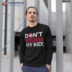 don t target my kid shirt sweatshirt 1