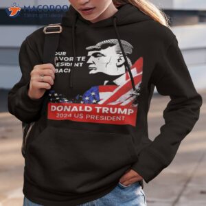 donald trump 2024 us president your favorite president is back shirt hoodie 3