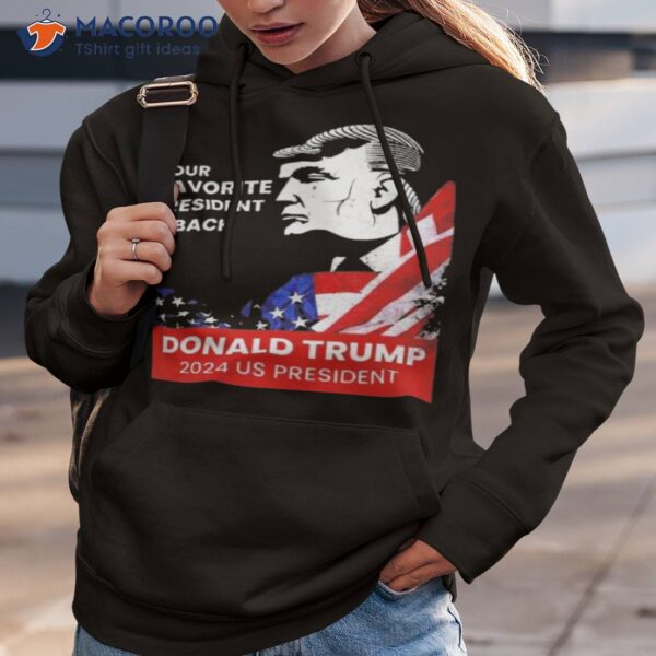 Donald Trump 2024 Us President Your Favorite President Is Back Shirt