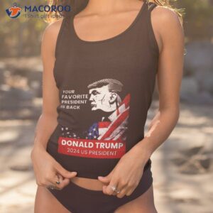 donald trump 2024 us president your favorite president is back shirt tank top 1