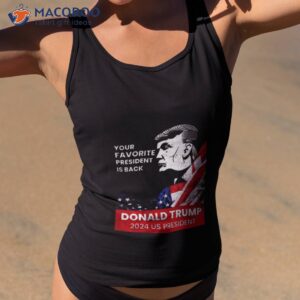 donald trump 2024 us president your favorite president is back shirt tank top 2