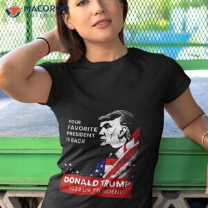 donald trump 2024 us president your favorite president is back shirt tshirt 1