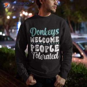 donkeys welcome people tolerated donkey lover shirt sweatshirt