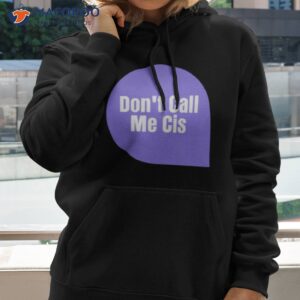 dont call me cis shirt hoodie 2