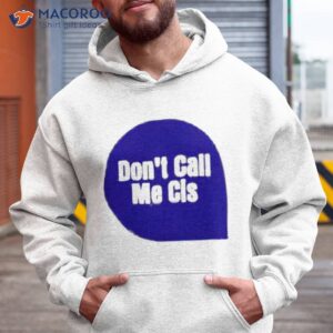 dont call me cis t shirt hoodie