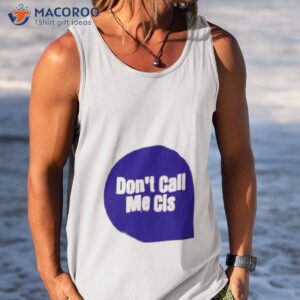 dont call me cis t shirt tank top