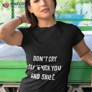 dont cry say fuck you and smile shirt tshirt 1