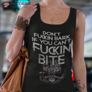 dont fucking bark if you cant fuckin bite shirt tank top 4