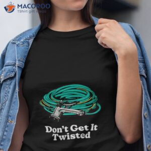 dont get it twisted shirt 2 tshirt