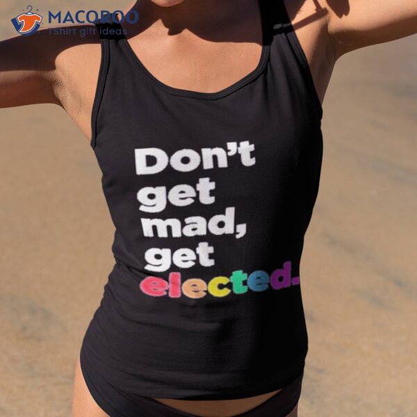 Don’t Get Mad Get Elected Shirt