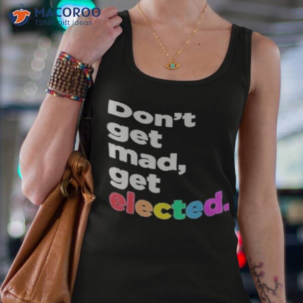 Don’t Get Mad Get Elected Shirt