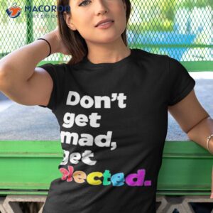 dont get mad get elected shirt tshirt 1