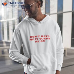 dont hate me it turn me on shirt hoodie 1