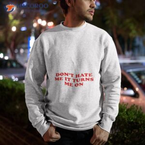 dont hate me it turn me on shirt sweatshirt