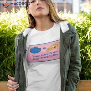 dont have to ask dont have to beg shirt tshirt 4