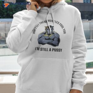 dont let these muscles fool you im still a pussy shirt hoodie 2