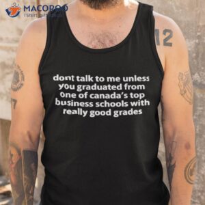 Dont Talk To Me Unless You Graduated From One Of Canada’s Top Business Schools With Really Good Grades Shirt 3 dont talk to me unless you graduated from one of canadas top business schools with really good grades shirt tank top