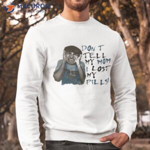 Don’t Tell My Mom I Lost My Pills Shirt 2 dont tell my mom i lost my pills shirt sweatshirt