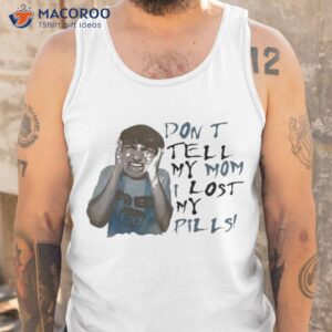 Don’t Tell My Mom I Lost My Pills Shirt 3 dont tell my mom i lost my pills shirt tank top