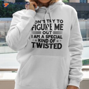 Don’t Try To Figure Me Out I Am A Special Kind Of Twisted Shirt