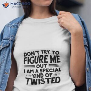 Don’t Try To Figure Me Out I Am A Special Kind Of Twisted Shirt