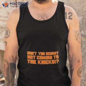 dont you regret not coming to the knicks shirt tank top