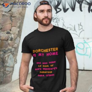 dorchester is my home and also home to most of mark wahlbergs numerous hate crimes shirt tshirt 3