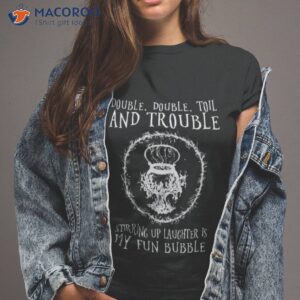 Double Double Toil And Trouble Stirring Up Laughter Is My Fun Bubble Shirt