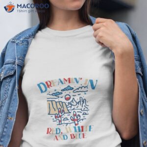 dreamin in red white and blue shirt tshirt