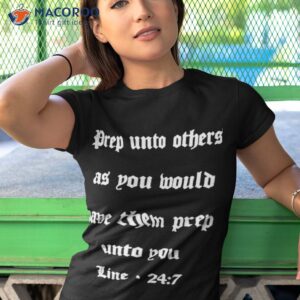 drep into others as you would have them prep unto you line 247 shirt tshirt 1