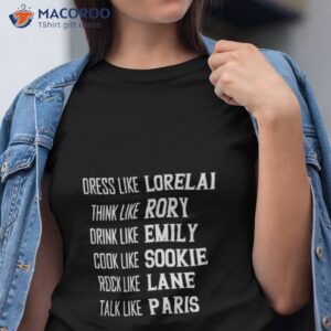 dress like lorelai think like rory drink like emily cook like sookie rock like lane talk like paris shirt tshirt