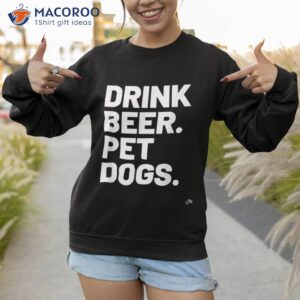 drink beer pet dogs dog lover shirt sweatshirt 1