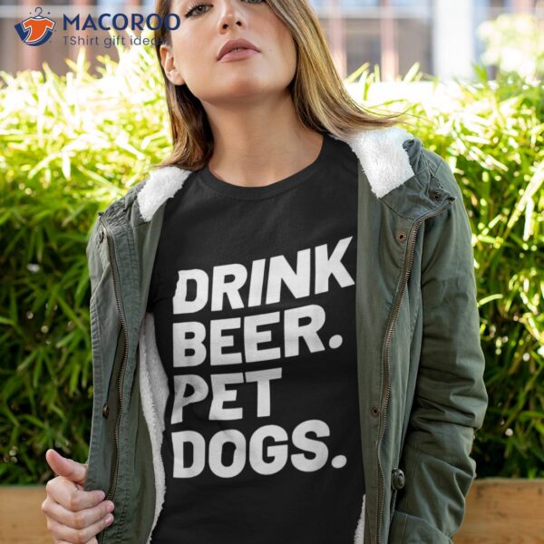 Drink Beer. Pet Dogs. Dog Lover Shirt