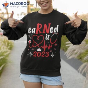 earned it 2023 for nurse graduation or rn lpn class of shirt sweatshirt 1