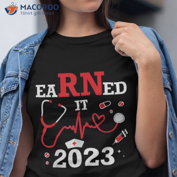 Earned It 2023 For Nurse Graduation Or Rn Lpn Class Of Shirt
