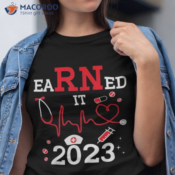 Earned It 2023 For Nurse Graduation Or Rn Lpn Class Of Shirt