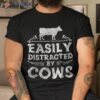 Easily Distracted By Cows T Shirt Funny Cow Farmer Gifts Tee