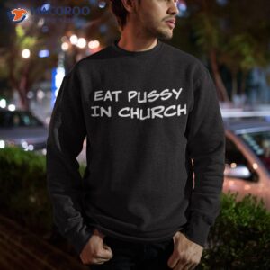 eat pussy in church shirt sweatshirt