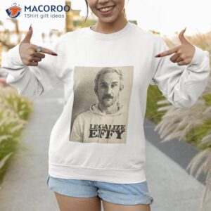 effy lives legalize effy shirt sweatshirt 1